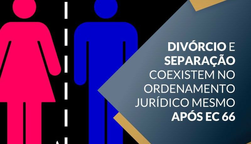 Divórcio e separação coexistem no ordenamento jurídico mesmo após EC 66